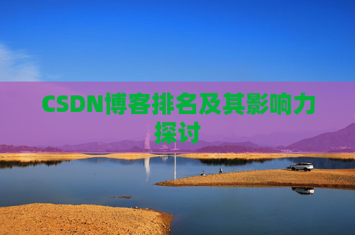 CSDN博客排名及其影响力探讨 CSDN博客排名及其影响力探讨